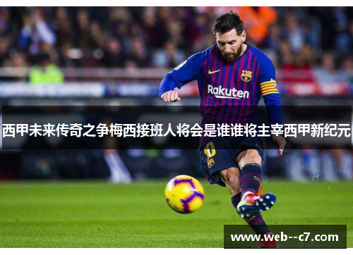 西甲未来传奇之争梅西接班人将会是谁谁将主宰西甲新纪元