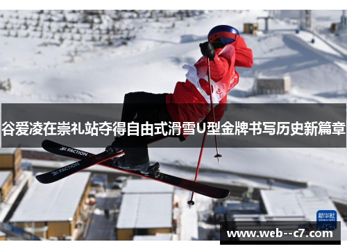 谷爱凌在崇礼站夺得自由式滑雪U型金牌书写历史新篇章