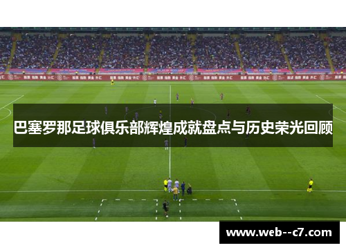 巴塞罗那足球俱乐部辉煌成就盘点与历史荣光回顾