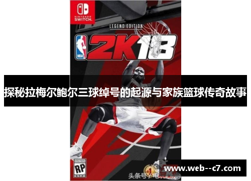探秘拉梅尔鲍尔三球绰号的起源与家族篮球传奇故事
