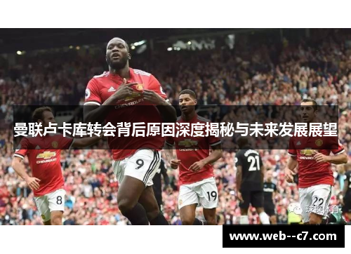 曼联卢卡库转会背后原因深度揭秘与未来发展展望 曼联卢卡库转会背后原因深度揭秘与未来发展展望