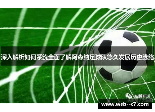 深入解析如何系统全面了解阿森纳足球队悠久发展历史脉络