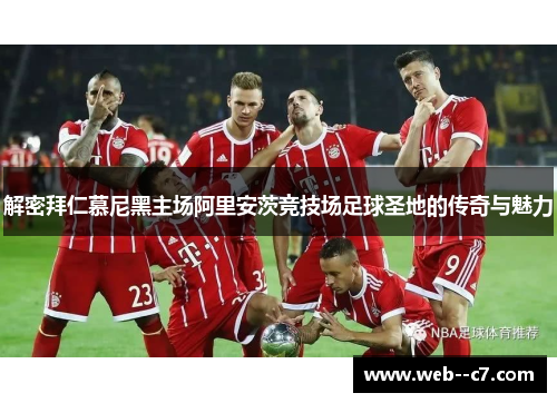 解密拜仁慕尼黑主场阿里安茨竞技场足球圣地的传奇与魅力