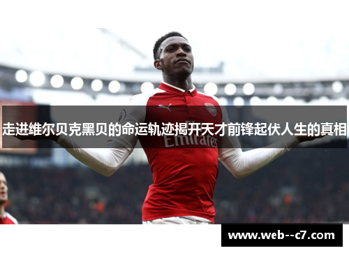 走进维尔贝克黑贝的命运轨迹揭开天才前锋起伏人生的真相