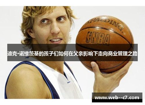 迪克·诺维茨基的孩子们如何在父亲影响下走向商业管理之路