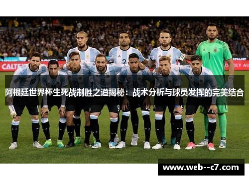 阿根廷世界杯生死战制胜之道揭秘：战术分析与球员发挥的完美结合