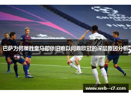 巴萨为何屡胜皇马却依旧难以问鼎欧冠的深层原因分析