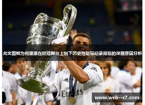 尤文图斯为何屡屡在欧冠舞台上创下历史性耻辱纪录背后的深层原因分析