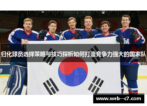 归化球员选择策略与技巧探析如何打造竞争力强大的国家队
