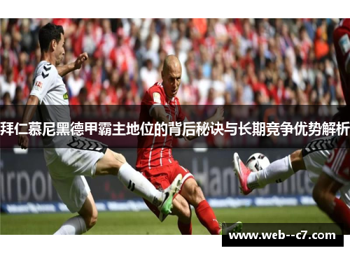 拜仁慕尼黑德甲霸主地位的背后秘诀与长期竞争优势解析