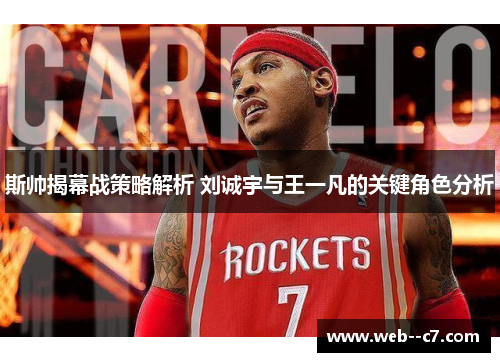 斯帅揭幕战策略解析 刘诚宇与王一凡的关键角色分析 斯帅揭幕战策略解析 刘诚宇与王一凡的关键角色分析