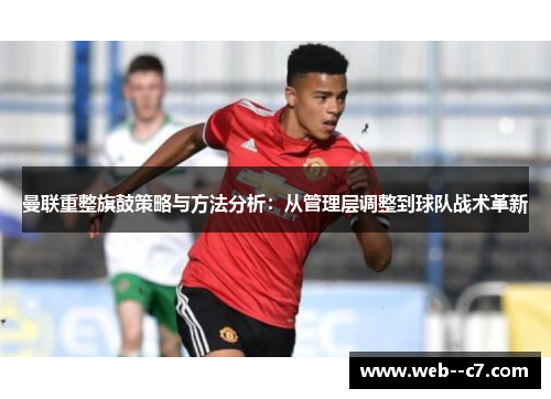 曼联重整旗鼓策略与方法分析：从管理层调整到球队战术革新
