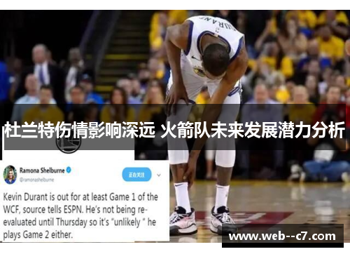杜兰特伤情影响深远 火箭队未来发展潜力分析 杜兰特伤情影响深远 火箭队未来发展潜力分析