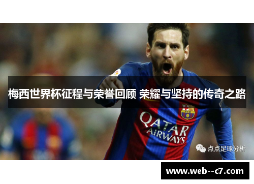 梅西世界杯征程与荣誉回顾 荣耀与坚持的传奇之路 梅西世界杯征程与荣誉回顾 荣耀与坚持的传奇之路