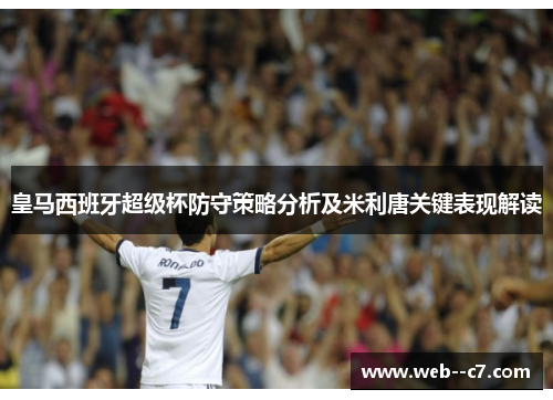 皇马西班牙超级杯防守策略分析及米利唐关键表现解读