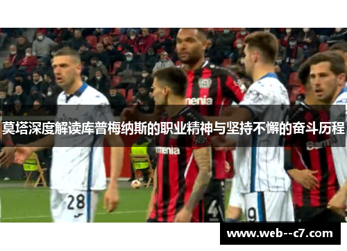 莫塔深度解读库普梅纳斯的职业精神与坚持不懈的奋斗历程 莫塔深度解读库普梅纳斯的职业精神与坚持不懈的奋斗历程