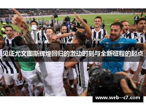 见证尤文图斯辉煌回归的激动时刻与全新征程的起点 见证尤文图斯辉煌回归的激动时刻与全新征程的起点