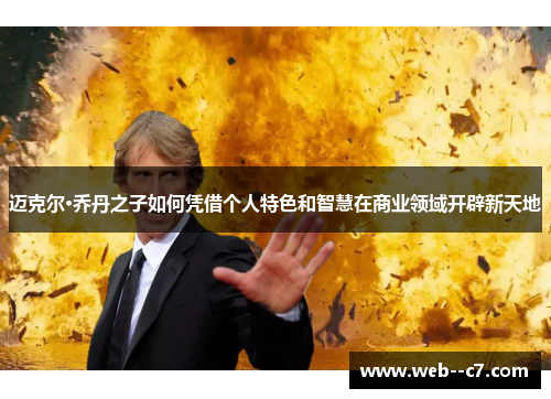 迈克尔·乔丹之子如何凭借个人特色和智慧在商业领域开辟新天地 迈克尔·乔丹之子如何凭借个人特色和智慧在商业领域开辟新天地