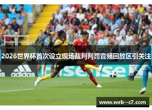 2026世界杯首次设立现场裁判判罚音频回放区引关注 2026世界杯首次设立现场裁判判罚音频回放区引关注