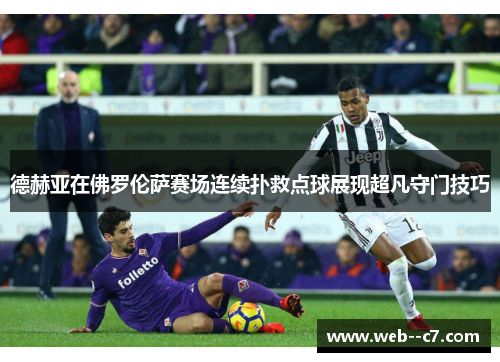 德赫亚在佛罗伦萨赛场连续扑救点球展现超凡守门技巧