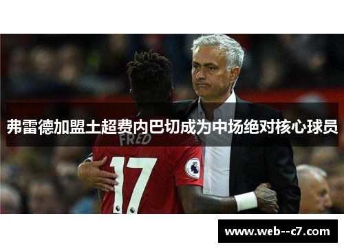 弗雷德加盟土超费内巴切成为中场绝对核心球员