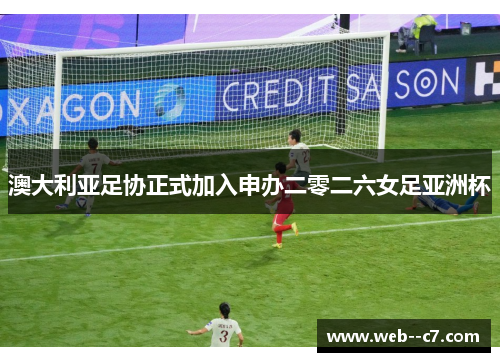 澳大利亚足协正式加入申办二零二六女足亚洲杯 澳大利亚足协正式加入申办二零二六女足亚洲杯