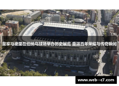 皇家马德里在伯纳乌球场举办历史展览 重温百年荣耀与传奇瞬间 皇家马德里在伯纳乌球场举办历史展览 重温百年荣耀与传奇瞬间