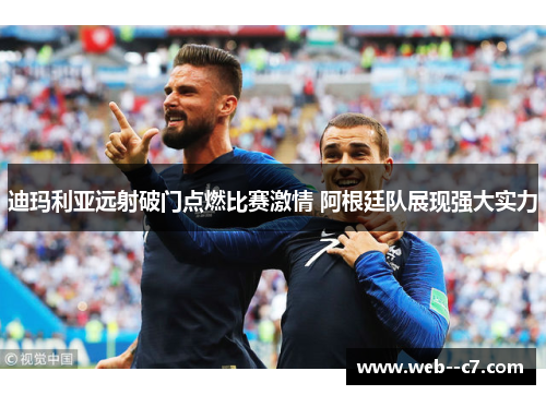 迪玛利亚远射破门点燃比赛激情 阿根廷队展现强大实力