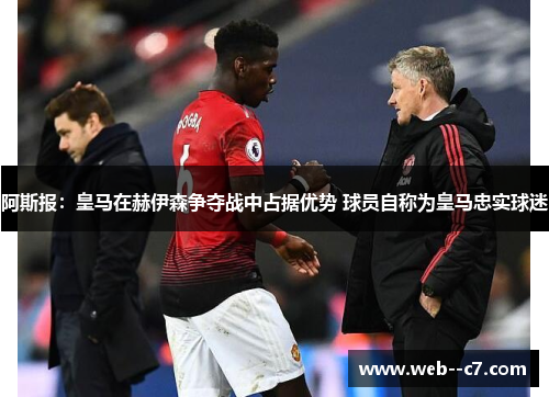 阿斯报：皇马在赫伊森争夺战中占据优势 球员自称为皇马忠实球迷