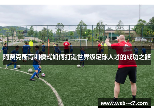 阿贾克斯青训模式如何打造世界级足球人才的成功之路