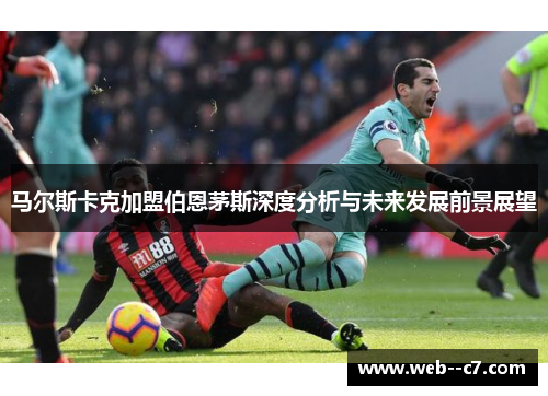 马尔斯卡克加盟伯恩茅斯深度分析与未来发展前景展望