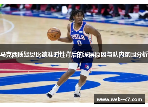 马克西质疑恩比德准时性背后的深层原因与队内氛围分析