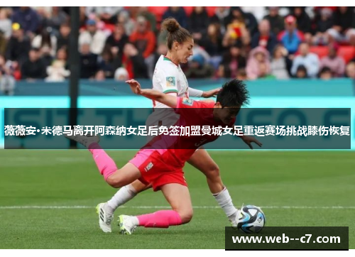 薇薇安·米德马离开阿森纳女足后免签加盟曼城女足重返赛场挑战膝伤恢复