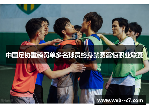 中国足协重磅罚单多名球员终身禁赛震惊职业联赛
