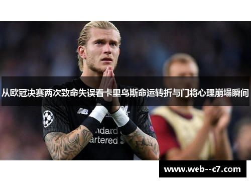 从欧冠决赛两次致命失误看卡里乌斯命运转折与门将心理崩塌瞬间