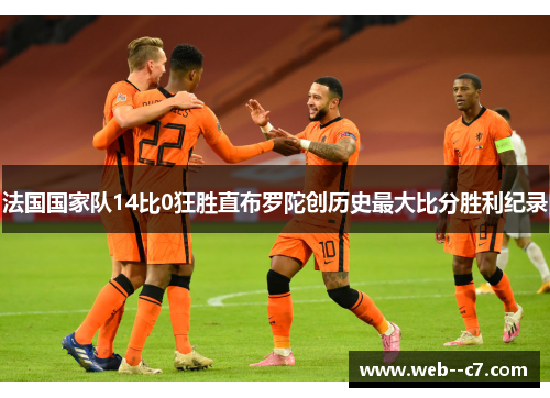 法国国家队14比0狂胜直布罗陀创历史最大比分胜利纪录 法国国家队14比0狂胜直布罗陀创历史最大比分胜利纪录