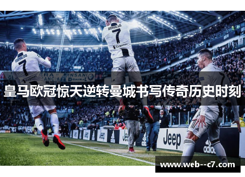 皇马欧冠惊天逆转曼城书写传奇历史时刻 皇马欧冠惊天逆转曼城书写传奇历史时刻
