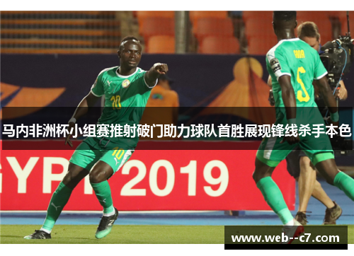 马内非洲杯小组赛推射破门助力球队首胜展现锋线杀手本色 马内非洲杯小组赛推射破门助力球队首胜展现锋线杀手本色